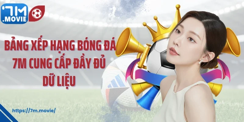 Bảng xếp hạng bóng đá 7M cung cấp đầy đủ dữ liệu