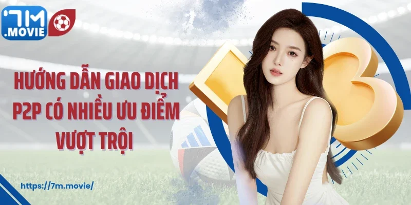Hướng dẫn giao dịch P2P có nhiều ưu điểm vượt trội