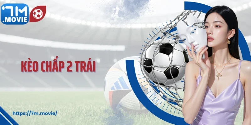 Chinh Phục Kèo Chấp 2 Trái: Cách Cược Thông Minh Như Pro