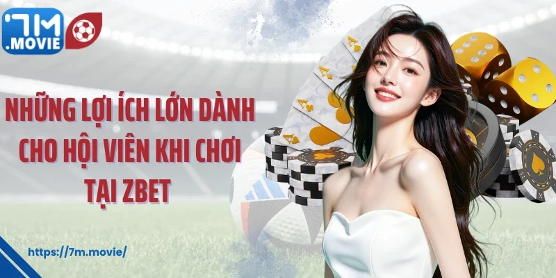 Những lợi ích lớn dành cho hội viên khi chơi tại Zbet