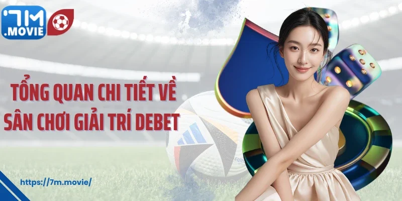 Tổng quan chi tiết về sân chơi giải trí Debet